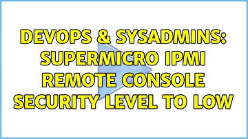 DevOps & SysAdmins: Supermicro IPMI remote console security level to low (3 Solutions!!)