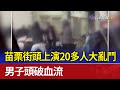 苗栗街頭上演20多人大亂鬥 男子頭破血流