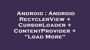 Android : Android RecyclerView + CursorLoader + ContentProvider + "Load More"