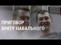 Брат Навального получил год условно по «санитарному делу» | НОВОСТИ | 06.08.21