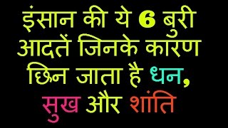 इंसान की ये 6 बुरी आदतें जिनके कारण छिन जाता है धन, सुख और शांति