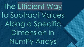 The Efficient Way to Subtract Values Along a Specific Dimension in NumPy Arrays