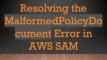 Resolving the MalformedPolicyDocument Error in AWS SAM