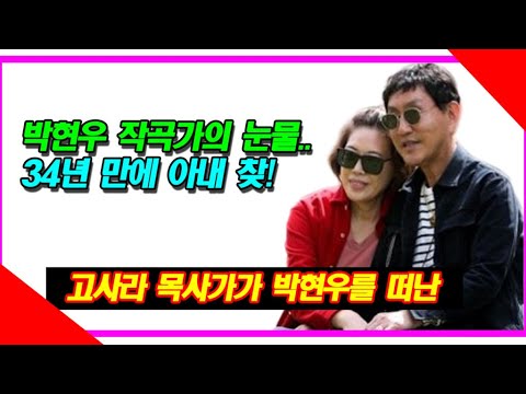 박현우 작곡가 외로움의 눈물..34년 만에 아내 찾! 고사라 목사가가 박현우를 떠난 이유는?