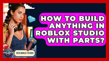 How To Build Anything In Roblox Studio With Parts? - Open World Tycoons