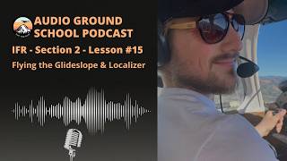 Audio Ground School Podcast: IFR - Section 2 - Lesson #15: Flying the Glideslope & Localizer