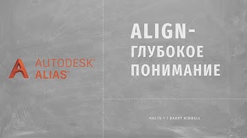 Autodesk Alias. Align - глубокое понимание. (Свободная трактовка видео Барри Кимбэла). Часть 1.