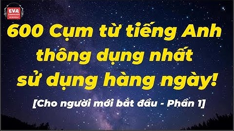 600 Cụm từ tiếng Anh thông dụng nhất sử dụng hàng ngày [Level 1] Luyện Nghe Tiếng Anh