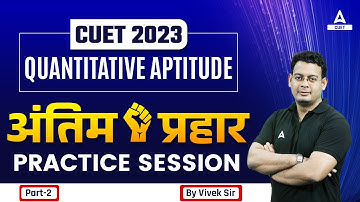 CUET 2023 | Quantitative Aptitude | अंतिम प्रहार PRACTICE SESSION PART 2 | Vivek Sir