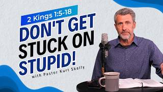 Don't get stuck on stupid! | 2 Kings 1:5-18 | Pastor Skelly