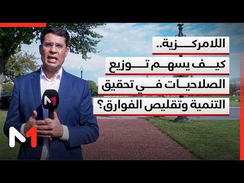 اللامركزية.. كيف يسهم توزيع الصلاحيات في تحقيق التنمية وتقليص الفوارق؟