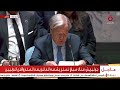 جوتيريش أمام مجلس الأمن: إسرائيل تنتهك وقف إطلاق النار في غزة و تواصل ضرباتها في لبنان