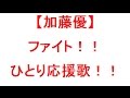 【加藤 優】 一人応援歌!!