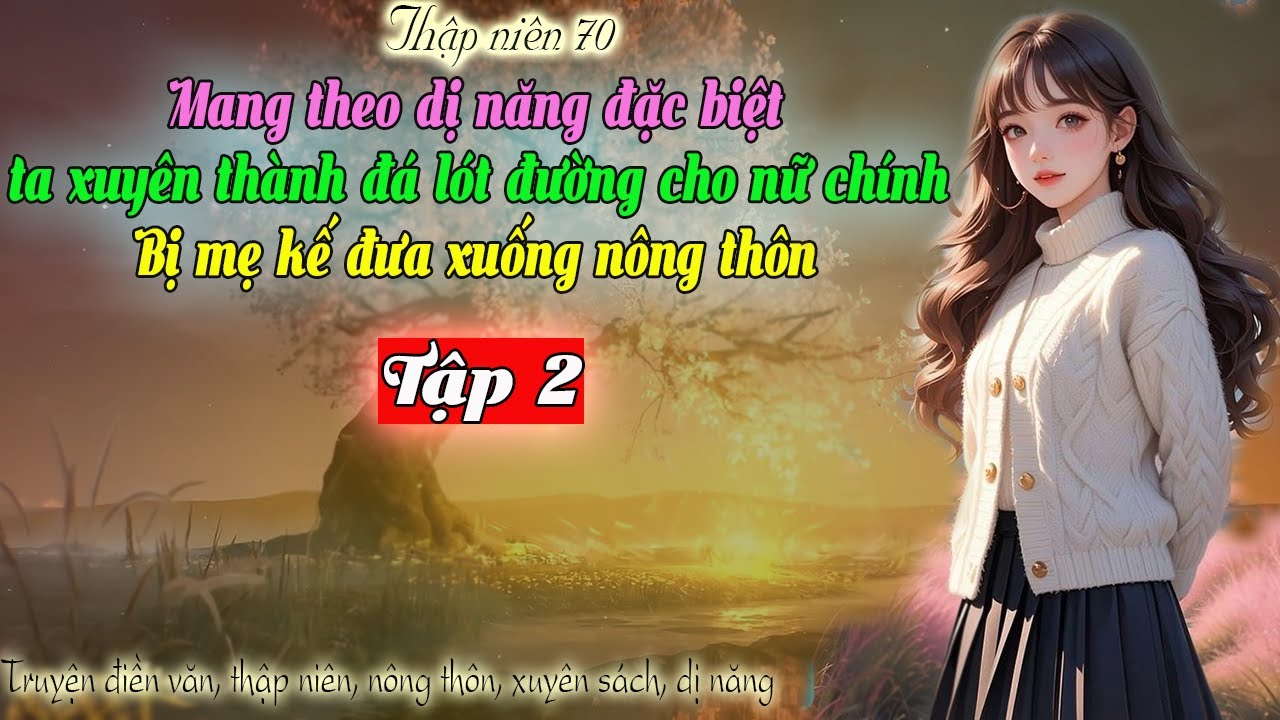 Tập 2- Thập niên 70 Mang theo dị năng ta xuyên thành đá lót đường cho nữ chính đưa xuống nông thôn