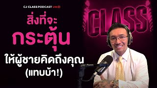 สิ่งที่จะกระตุ้น ให้ผู้ชายคิดถึงคุณ (แทบบ้า!) | CJ Class Podcast EP.4