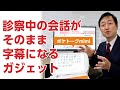 診察中の会話が字幕表示されるツール－ポケトークmimi