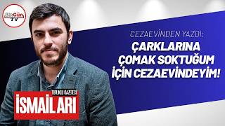 İsmail Arı cezaevinden yazdı: "Çarklarına çomak soktuğum için cezaevindeyim!"