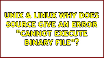 Unix & Linux: Why does source give an error "cannot execute binary file"? (2 Solutions!!)