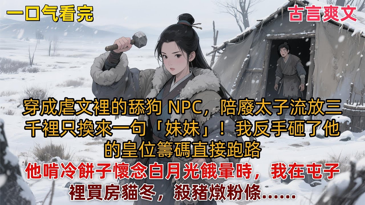 【完結種田文】從彈幕發現自己是 NPC 的時候，我已經陪著廢太子流放遼東苦寒之地。廢太子的嘴比數九寒天還冰冷。#大女主 #穿书 #古言小说 #小说推文 #言情小说 #有声书