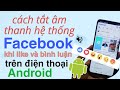 HƯỚNG DẪN CÁCH TẮT ÂM THANH NÚT LIKE  FACEBOOK ĐƠN trên điện thoại android - 2024 / tuấn nhạt nhòa