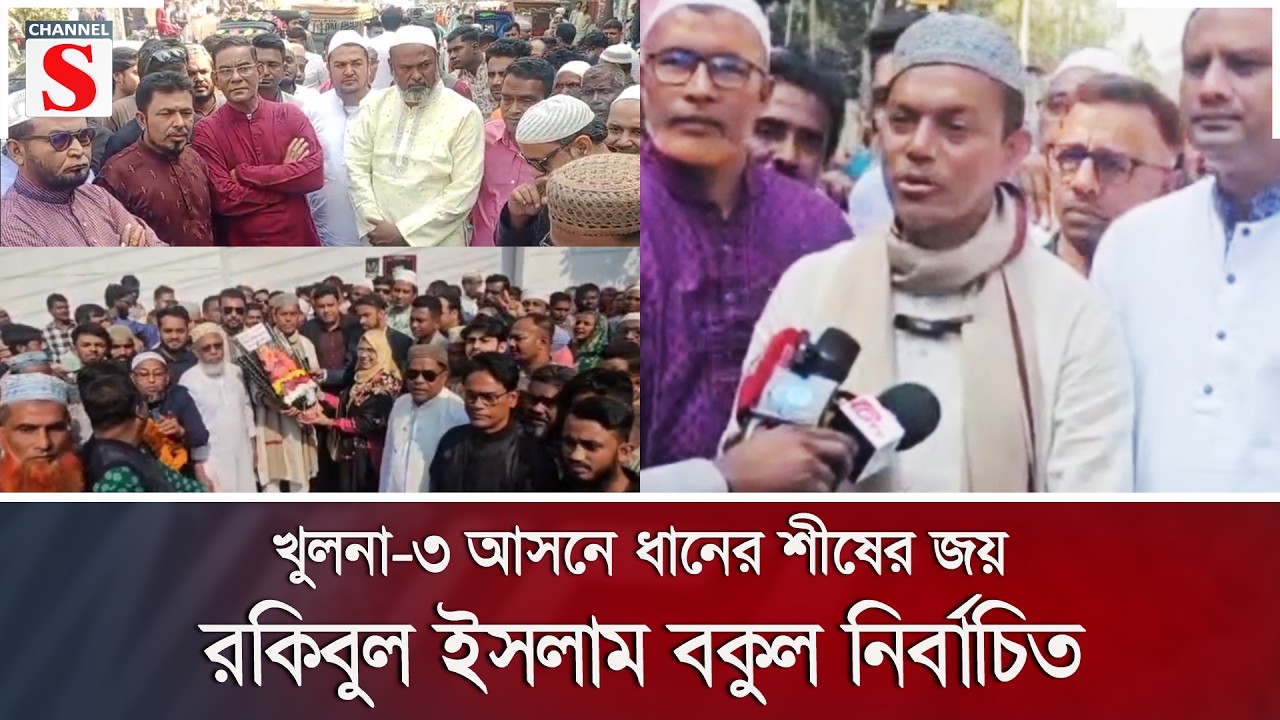 খুলনা-৩ আসনে ধানের শীষের জয়, রকিবুল ইসলাম বকুল নির্বাচিত | BNP | Channel S News