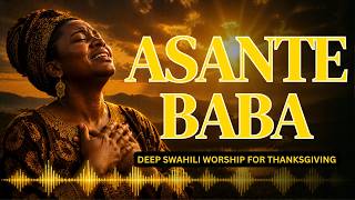 Asante Baba| 🙏 1 Hour Deep Swahili Worship for Thanksgiving| 2026 Mix