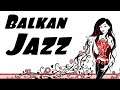 ▶️ BALKAN JAZZ - Fast Tempo Swing Jazz Music For Dancing &amp; Partying Like a Gypsy