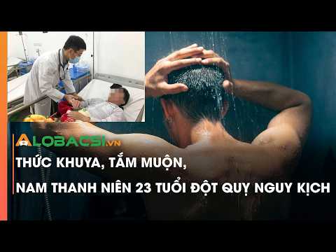 Thức khuya, tắm muộn, nam thanh niên 23 tuổi đột quỵ nguy kịch