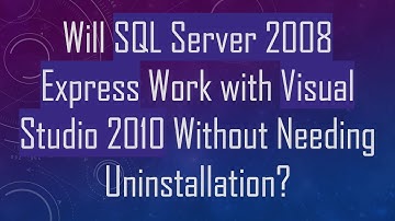 Will SQL Server 2008 Express Work with Visual Studio 2010 Without Needing Uninstallation?