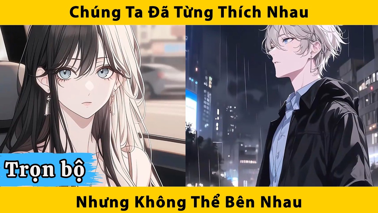 Trọn bộ| Chúng Ta Từng Rất Thích Nhau… Nhưng Không Thể Bên Nhau