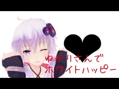 【MMD】ゆかりさんでホワイトハッピー