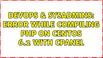 DevOps & SysAdmins: Error while compiling PHP on CentOS 6.2 with cPanel (3 Solutions!!)