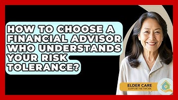 How To Choose A Financial Advisor Who Understands Your Risk Tolerance? - Elder Care Support Network