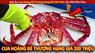 Bữa Ăn Cua Hoàng Đế Thượng Hạng Giá 200 Triệu Của Giới Siêu Giàu Review Giải Trí Đời Sống