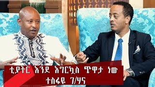 ቲያትር እንደ እግር ኳስ ጭዋታ ነው አርቲስት ተስፋዬ ገ/ሃና