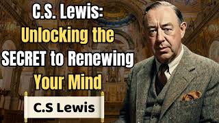 C.S. Lewis: Unlocking the SECRET to Renewing Your Mind  - C. S. Lewis Sermons