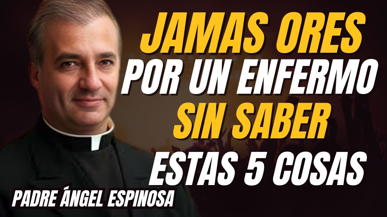 Nunca ORES por una PERSONA ENFERMA sin antes SABER ESTAS 5 COSAS | Padre Ángel Espinosa |\