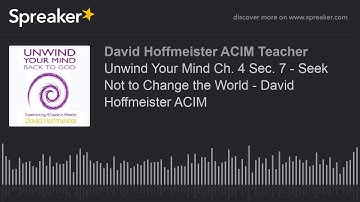 Unwind Your Mind Ch. 4 Sec. 7 - Seek Not to Change the World - David Hoffmeister ACIM