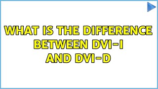 What is the difference between DVI-I and DVI-D (2 Solutions!!)