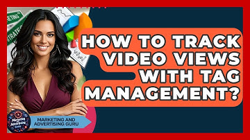 How To Track Video Views With Tag Management? - Marketing and Advertising Guru