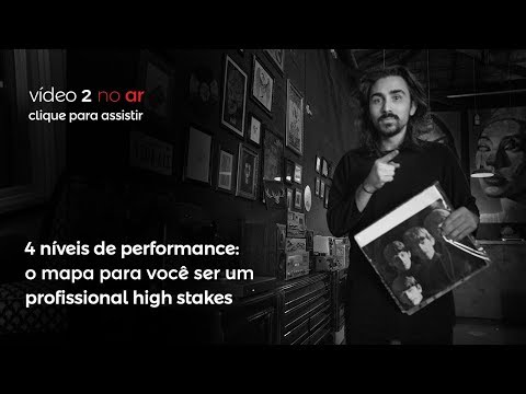 4 níveis de performance: o mapa para você ser um profissional high stakes | #highstakesweek - 4 níveis de performance: o mapa para você ser um profissional high stakes | #highstakesweek