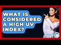 What Is Considered A High UV Index? - Skin Savvy Dermatology