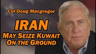 Col Douglas Macgregor: Iran May Seize Kuwait ON THE GROUND