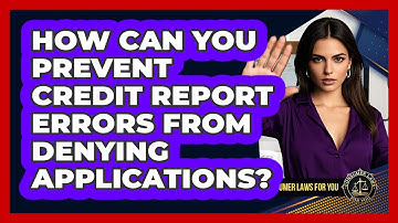 How Can You Prevent Credit Report Errors From Denying Applications? - Consumer Laws For You
