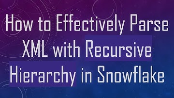 How to Effectively Parse XML with Recursive Hierarchy in Snowflake