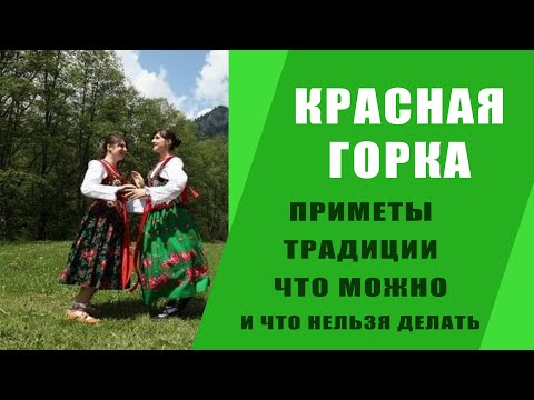 КРАСНАЯ ГОРКА: ПРИМЕТЫ, ТРАДИЦИИ, ЧТО МОЖНО ДЕЛАТЬ И ЧТО НЕЛЬЗЯ.