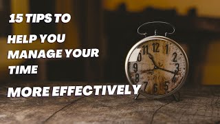 15 Tips To Help You Manage Your Time More Effectively