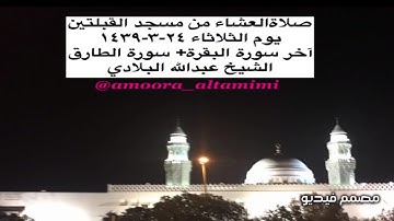 صلاةالعشاء من مسجد القبلتين  يوم الثلاثاء ٢٤-٣-١٤٣٩ آخر البقرة+ سورة الطارق الشيخ عبدالله البلادي