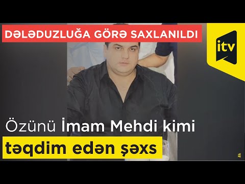 Özünü 12-ci İmam Mehdi kimi təqdim edən şəxs dələduzluğa görə saxlanıldı