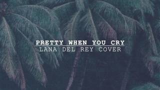 Pretty When You Cry - Lana Del Rey (Cover)